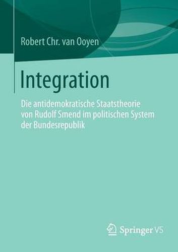 Integration: Die Antidemokratische Staatstheorie Von Rudolf Smend Im Politischen System Der Bundesrepublik