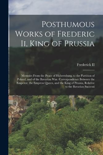 Posthumous Works of Frederic Ii, King of Prussia