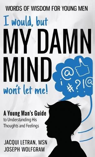 Cover image for I would, but MY DAMN MIND won't let me! A Young Man's Guide to Understanding His Thoughts and Feelings