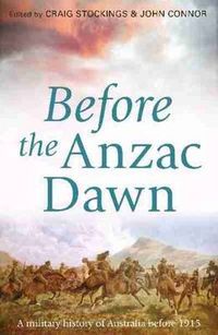 Cover image for Before the Anzac Dawn: A military history of Australia before 1915