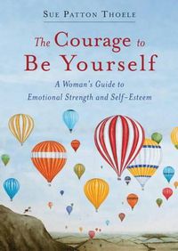 Cover image for The Courage to be Yourself: A Woman's Guide to Emotional Strength and Self-Esteem