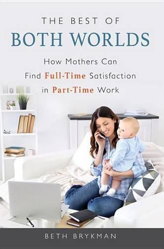 Cover image for The Best of Both Worlds: How Mothers Can Find Full-time Satisfaction in Part-time Work