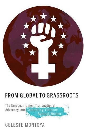 Cover image for From Global to Grassroots: The European Union, Transnational Advocacy, and Combating Violence Against Women