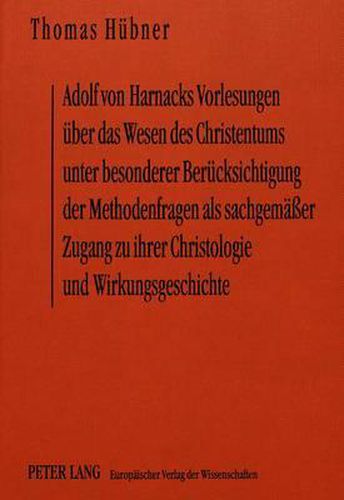 Cover image for Adolf Von Harnacks Vorlesungen Ueber Das Wesen Des Christentums Unter Besonderer Beruecksichtigung Der Methodenfragen ALS Sachgemaesser Zugang Zu Ihrer Christologie Und Wirkungsgeschichte