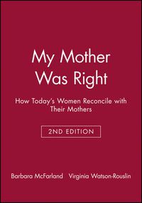 Cover image for My Mother Was Right: How Today's Women Reconcile with Their Mothers