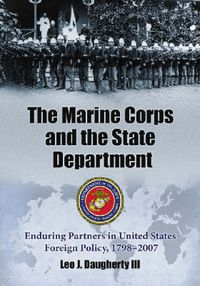 Cover image for The Marine Corps and the State Department: Enduring Partners in United States Foreign Policy, 1798-2007