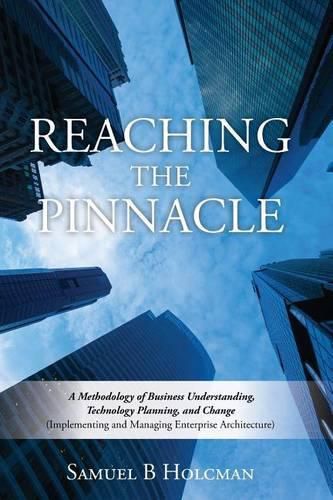 Cover image for Reaching the Pinnacle: A Methodology of Business Understanding, Technology Planning, and Change (Implementing and Managing Enterprise Architecture)