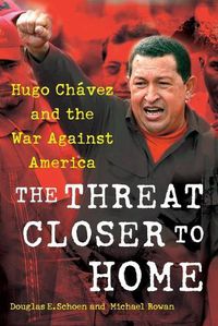 Cover image for The Threat Closer to Home: Hugo Chavez and the War Against America