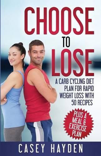 Cover image for Choose to Lose: A Carb Cycling Diet Plan for Rapid Weight Loss with 50 Recipes plus a Meal & Exercise Plan