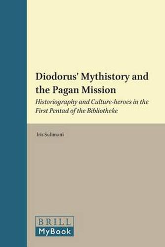 Cover image for Diodorus' Mythistory and the Pagan Mission: Historiography and Culture-heroes in the First Pentad of the Bibliotheke