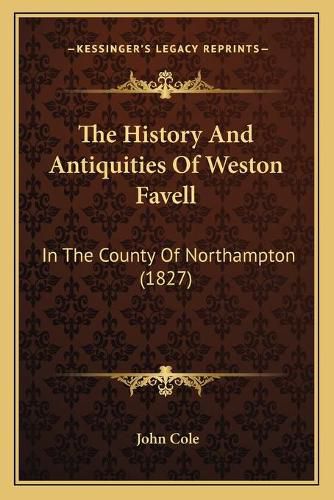 Cover image for The History and Antiquities of Weston Favell: In the County of Northampton (1827)