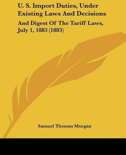 Cover image for U. S. Import Duties, Under Existing Laws and Decisions: And Digest of the Tariff Laws, July 1, 1883 (1883)