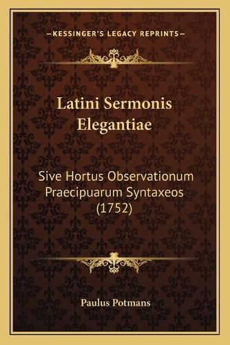 Cover image for Latini Sermonis Elegantiae: Sive Hortus Observationum Praecipuarum Syntaxeos (1752)