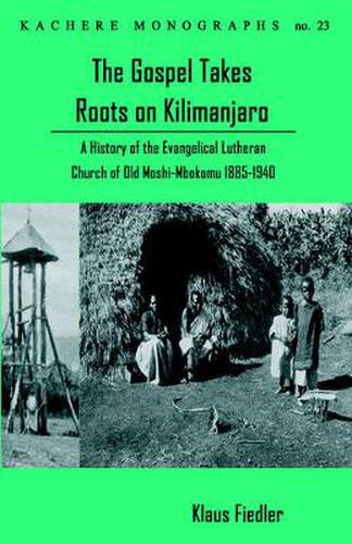 Cover image for The Gospel Takes Roots on Kilimanjaro: A History of the Evangelical-Lutheran Church of Old Moshi-Mbokomu (1885-1940)