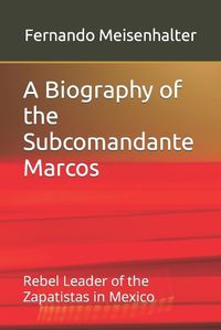 Cover image for A Biography of the Subcomandante Marcos: Rebel Leader of the Zapatistas in Mexico