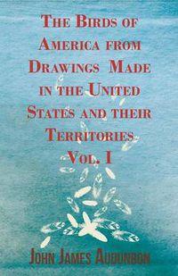 Cover image for The Birds Of America From Drawings Made In The United States And Their Territories - Vol. I