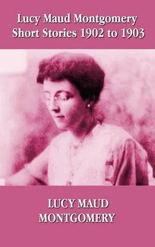 Cover image for Lucy Maud Montgomery Short Stories 1902-1903