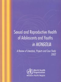 Cover image for Sexual and Reproductive Health of Adolescents and Youths in Mongolia: A Review of Literature Projects and Case Study 2002