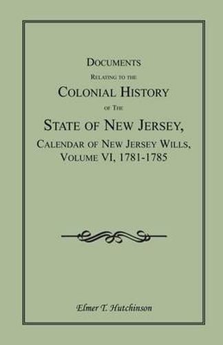 Cover image for Documents Relating to the Colonial History of the State of New Jersey, Calendar of New Jersey Wills, Volume VI: 1781-1785