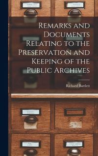 Cover image for Remarks and Documents Relating to the Preservation and Keeping of the Public Archives