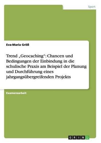 Cover image for Trend  Geocaching: Chancen und Bedingungen der Einbindung in die schulische Praxis am Beispiel der Planung und Durchfuhrung eines jahrgangsubergreifenden Projekts