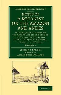 Cover image for Notes of a Botanist on the Amazon and Andes: Being Records of Travel on the Amazon and its Tributaries, the Trombetas, Rio Negro, Uaupes, Casiquiari, Pacimoni, Huallaga and Pastasa