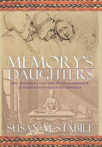 Cover image for Memory's Daughters: The Material Culture of Remembrance in Eighteenth-Century America