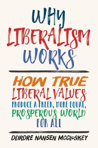 Cover image for Why Liberalism Works: How True Liberal Values Produce a Freer, More Equal, Prosperous World for All