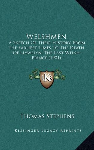 Welshmen: A Sketch of Their History, from the Earliest Times to the Death of Llywelyn, the Last Welsh Prince (1901)