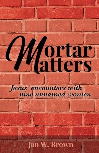 Cover image for Mortar Matters: Jesus' encounters with nine unnamed women