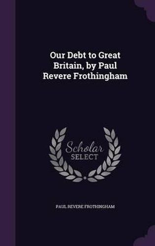 Cover image for Our Debt to Great Britain, by Paul Revere Frothingham