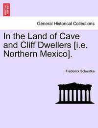 Cover image for In the Land of Cave and Cliff Dwellers [I.E. Northern Mexico].