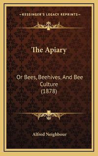 Cover image for The Apiary: Or Bees, Beehives, and Bee Culture (1878)