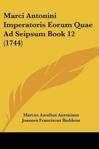 Cover image for Marci Antonini Imperatoris Eorum Quae Ad Seipsum Book 12 (1744)