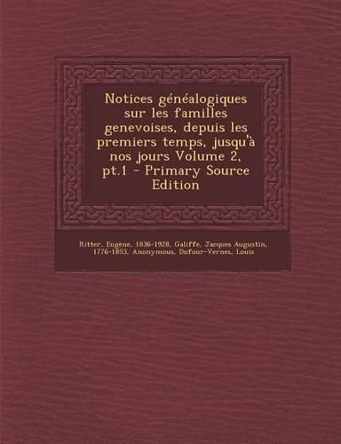 Cover image for Notices Genealogiques Sur Les Familles Genevoises, Depuis Les Premiers Temps, Jusqu'a Nos Jours Volume 2, PT.1