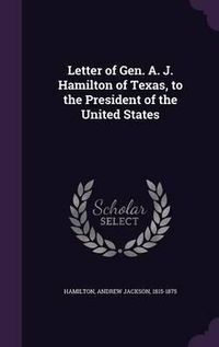 Cover image for Letter of Gen. A. J. Hamilton of Texas, to the President of the United States