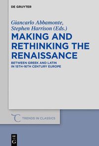 Cover image for Making and Rethinking the Renaissance: Between Greek and Latin in 15th-16th Century Europe