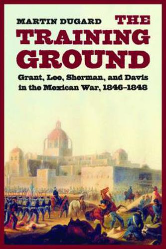 Cover image for The Training Ground: Grant, Lee, Sherman, and Davis in the Mexican War, 1846-1848