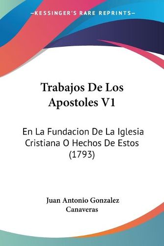 Cover image for Trabajos de Los Apostoles V1: En La Fundacion de La Iglesia Cristiana O Hechos de Estos (1793)