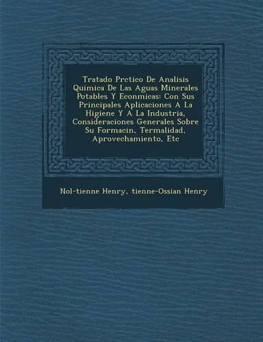 Cover image for Tratado PR Ctico de Analisis Quimica de Las Aguas Minerales Potables y Econ Micas: Con Sus Principales Aplicaciones a la Higiene y a la Industria, Consideraciones Generales Sobre Su Formaci N, Termalidad, Aprovechamiento, Etc
