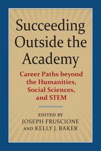 Cover image for Succeeding Outside the Academy: Career Paths beyond the Humanities, Social Sciences, and STEM