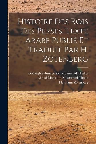 Cover image for Histoire des rois des Perses. Texte arabe publie et traduit par H. Zotenberg