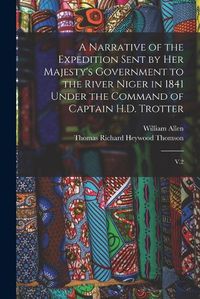 Cover image for A Narrative of the Expedition Sent by Her Majesty's Government to the River Niger in 1841 Under the Command of Captain H.D. Trotter