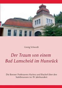 Cover image for Der Traum von einem Bad Lamscheid im Hunsruck: Die Bonner Professoren Harless und Bischof uber den Stahlbrunnen im 19. Jahrhundert