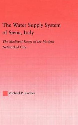 Cover image for The Water Supply System of Siena, Italy: The Medieval Roots of the Modern Networked City