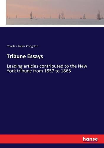 Tribune Essays: Leading articles contributed to the New York tribune from 1857 to 1863