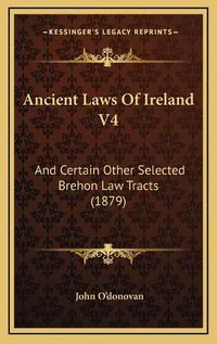 Cover image for Ancient Laws of Ireland V4: And Certain Other Selected Brehon Law Tracts (1879)