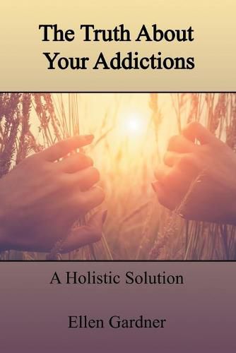 Cover image for The Truth About Your Addictions: A Holistic Solution