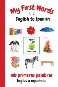 Cover image for My First Words A - Z English to Spanish: Bilingual Learning Made Fun and Easy with Words and Pictures