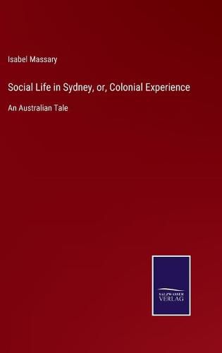 Cover image for Social Life in Sydney, or, Colonial Experience: An Australian Tale